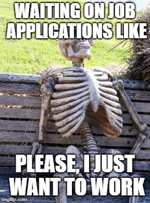 Waiting Skeleton Meme | WAITING ON JOB APPLICATIONS LIKE; PLEASE, I JUST WANT TO WORK | image tagged in memes,waiting skeleton | made w/ Imgflip meme maker