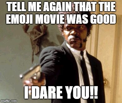 Say That Again I Dare You | TELL ME AGAIN THAT THE EMOJI MOVIE WAS GOOD; I DARE YOU!! | image tagged in memes,say that again i dare you | made w/ Imgflip meme maker