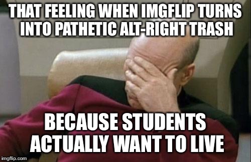 Imgflip has gone crazy | THAT FEELING WHEN IMGFLIP TURNS INTO PATHETIC ALT-RIGHT TRASH; BECAUSE STUDENTS ACTUALLY WANT TO LIVE | image tagged in captain picard facepalm,gun control,guns,nra,march for our lives,meanwhile on imgflip | made w/ Imgflip meme maker