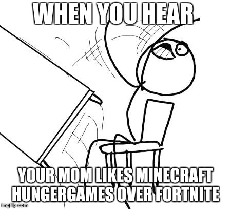 Table Flip Guy Meme | WHEN YOU HEAR; YOUR MOM LIKES MINECRAFT HUNGERGAMES OVER FORTNITE | image tagged in memes,table flip guy | made w/ Imgflip meme maker