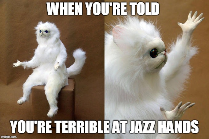 Persian Cat Room Guardian Meme | WHEN YOU'RE TOLD; YOU'RE TERRIBLE AT JAZZ HANDS | image tagged in memes,persian cat room guardian | made w/ Imgflip meme maker