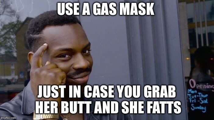 Roll Safe Think About It Meme | USE A GAS MASK JUST IN CASE YOU GRAB HER BUTT AND SHE FARTS | image tagged in memes,roll safe think about it | made w/ Imgflip meme maker