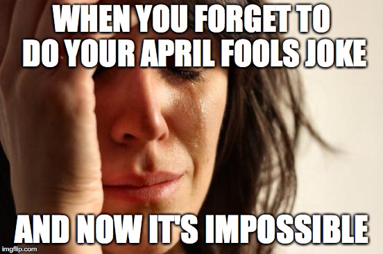 This actually happened to me yesterday tho | WHEN YOU FORGET TO DO YOUR APRIL FOOLS JOKE; AND NOW IT'S IMPOSSIBLE | image tagged in memes,first world problems | made w/ Imgflip meme maker