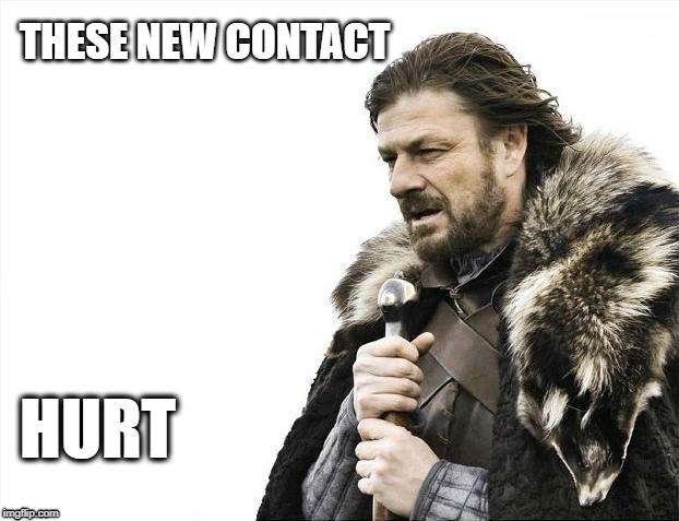 Brace Yourselves X is Coming | THESE NEW CONTACT; HURT | image tagged in memes,brace yourselves x is coming | made w/ Imgflip meme maker