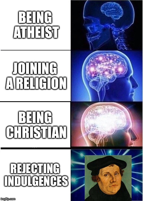 Martin Luther in a Nutshell | BEING ATHEIST; JOINING A RELIGION; BEING CHRISTIAN; REJECTING INDULGENCES | image tagged in memes,expanding brain | made w/ Imgflip meme maker