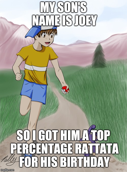 MY SON'S NAME IS JOEY; SO I GOT HIM A TOP PERCENTAGE RATTATA FOR HIS BIRTHDAY | image tagged in youngster joey | made w/ Imgflip meme maker