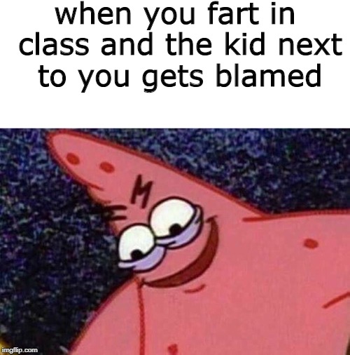 when you fart in class and the kid next to you gets blamed | image tagged in memes,funny,evil patrick,fart,farting,school | made w/ Imgflip meme maker