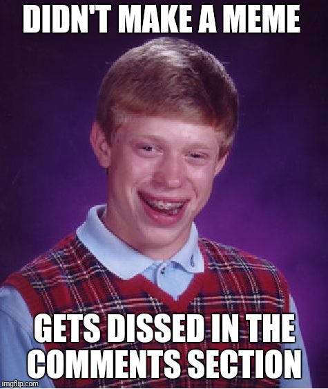 Bad Luck Brian Meme | DIDN'T MAKE A MEME GETS DISSED IN THE COMMENTS SECTION | image tagged in memes,bad luck brian | made w/ Imgflip meme maker