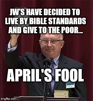 JWBS | JW'S HAVE DECIDED TO LIVE BY BIBLE STANDARDS AND GIVE TO THE POOR... APRIL'S FOOL | image tagged in religion,jehovah's witness,anti-religious | made w/ Imgflip meme maker