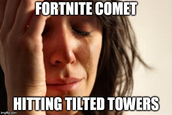 First World Problems Meme | FORTNITE COMET; HITTING TILTED TOWERS | image tagged in memes,first world problems | made w/ Imgflip meme maker