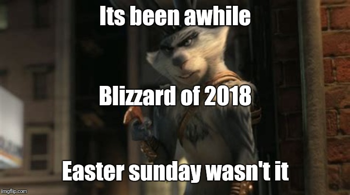 Its been awhile; Blizzard of 2018; Easter sunday wasn't it | image tagged in memes | made w/ Imgflip meme maker