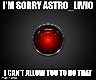 HAL 2001 | I'M SORRY ASTRO_LIVIO; I CAN'T ALLOW YOU TO DO THAT | image tagged in hal 2001 | made w/ Imgflip meme maker