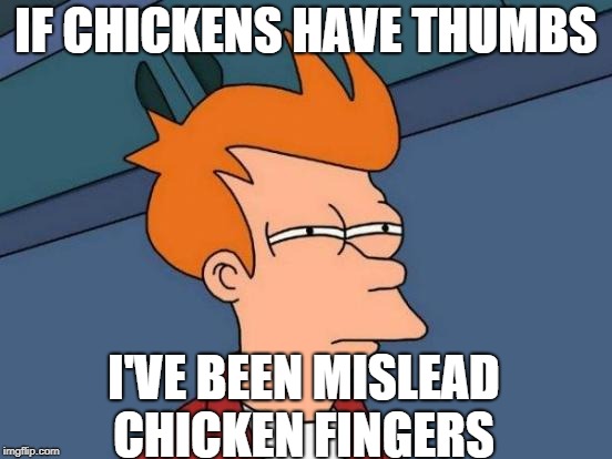 Futurama Fry Meme | IF CHICKENS HAVE THUMBS I'VE BEEN MISLEAD CHICKEN FINGERS | image tagged in memes,futurama fry | made w/ Imgflip meme maker