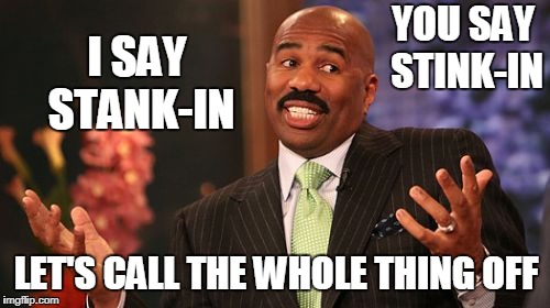 Steve Harvey Meme | YOU SAY STINK-IN; I SAY STANK-IN; LET'S CALL THE WHOLE THING OFF | image tagged in memes,steve harvey,the you say i say song | made w/ Imgflip meme maker