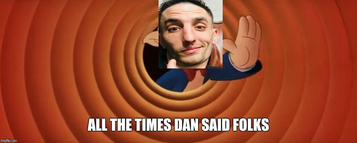 Porky Pig That's All Folks | ALL THE TIMES DAN SAID FOLKS | image tagged in porky pig that's all folks | made w/ Imgflip meme maker