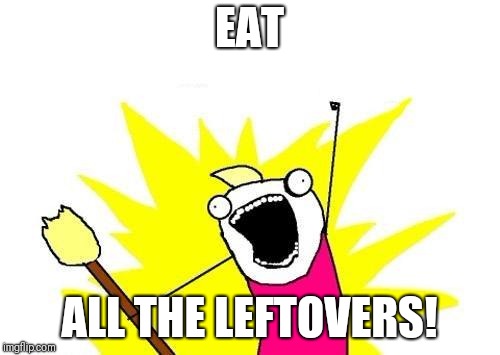 Easter Dinner | EAT; ALL THE LEFTOVERS! | image tagged in memes,x all the y | made w/ Imgflip meme maker