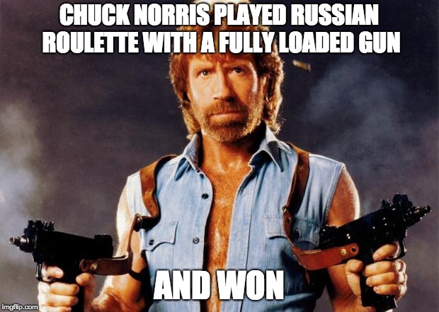Chuck Norris Russian Roulette | CHUCK NORRIS PLAYED RUSSIAN ROULETTE WITH A FULLY LOADED GUN; AND WON | image tagged in chuck norris | made w/ Imgflip meme maker
