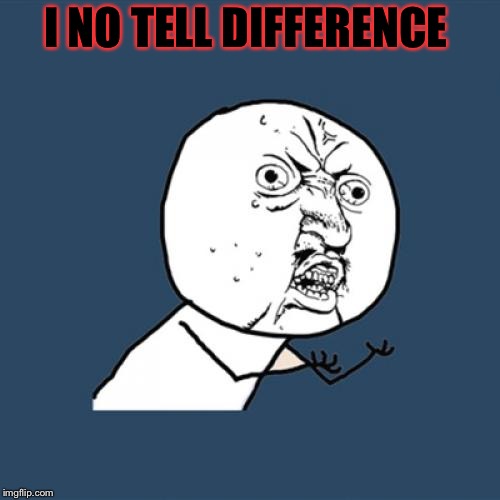 Y U No Meme | I NO TELL DIFFERENCE | image tagged in memes,y u no | made w/ Imgflip meme maker