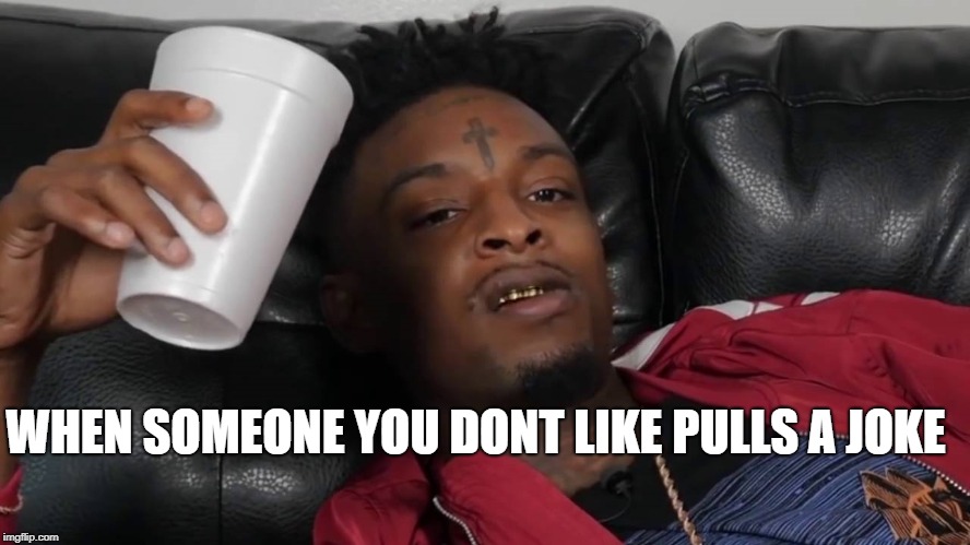 21 savage | WHEN SOMEONE YOU DONT LIKE PULLS A JOKE | image tagged in 21 savage | made w/ Imgflip meme maker