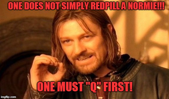 One Does Not Simply Meme | ONE DOES NOT SIMPLY REDPILL A NORMIE!!! ONE MUST "Q" FIRST! | image tagged in memes,one does not simply | made w/ Imgflip meme maker