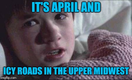 I See Dead People Meme | IT'S APRIL AND; ICY ROADS IN THE UPPER MIDWEST | image tagged in memes,i see dead people,snow in april | made w/ Imgflip meme maker