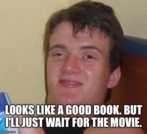 10 Guy Meme | LOOKS LIKE A GOOD BOOK. BUT I'LL JUST WAIT FOR THE MOVIE. | image tagged in memes,10 guy | made w/ Imgflip meme maker