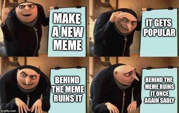Gru's Plan Meme | MAKE A NEW MEME; IT GETS POPULAR; BEHIND THE MEME RUINS IT; BEHIND THE MEME RUINS IT ONCE AGAIN SADLY | image tagged in gru's plan | made w/ Imgflip meme maker