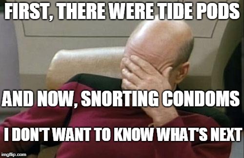 Captain Picard Facepalm Meme | FIRST, THERE WERE TIDE PODS; AND NOW, SNORTING CONDOMS; I DON'T WANT TO KNOW WHAT'S NEXT | image tagged in memes,captain picard facepalm | made w/ Imgflip meme maker