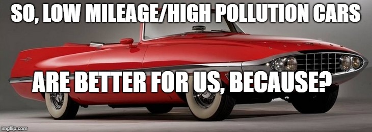 old cars | SO, LOW MILEAGE/HIGH POLLUTION CARS; ARE BETTER FOR US, BECAUSE? | image tagged in political meme | made w/ Imgflip meme maker
