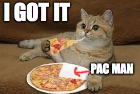 cat eats pizza | I GOT IT; PAC MAN | image tagged in cat eats pizza | made w/ Imgflip meme maker