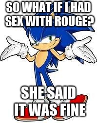 No porn of it yet? | SO WHAT IF I HAD SEX WITH ROUGE? SHE SAID IT WAS FINE | image tagged in sonic problems,nsfw,memes | made w/ Imgflip meme maker