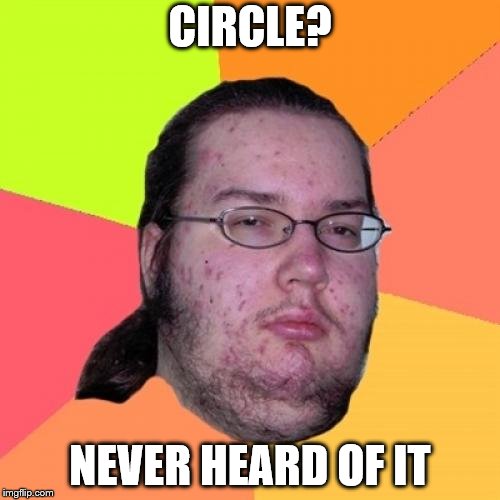 Butthurt Dweller | CIRCLE? NEVER HEARD OF IT | image tagged in memes,butthurt dweller | made w/ Imgflip meme maker