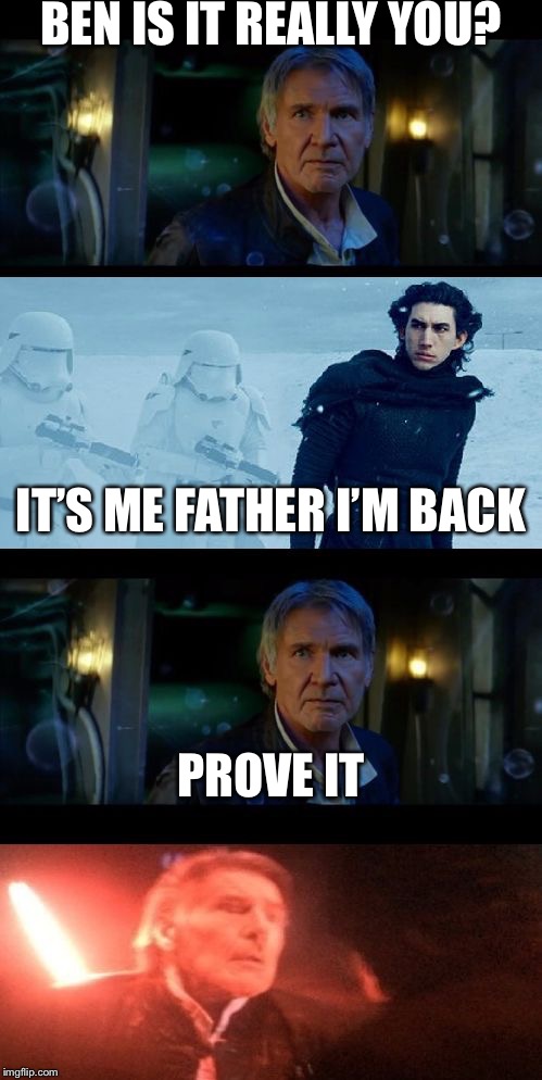 Kylo ren proves he’s not Ben solo | BEN IS IT REALLY YOU? IT’S ME FATHER I’M BACK; PROVE IT | image tagged in han solo dad joke | made w/ Imgflip meme maker
