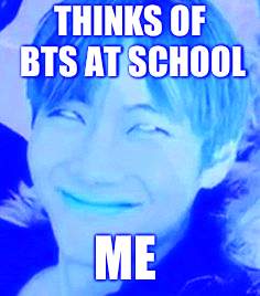 memeabe bts | THINKS OF BTS AT SCHOOL; ME | image tagged in memeabe bts | made w/ Imgflip meme maker