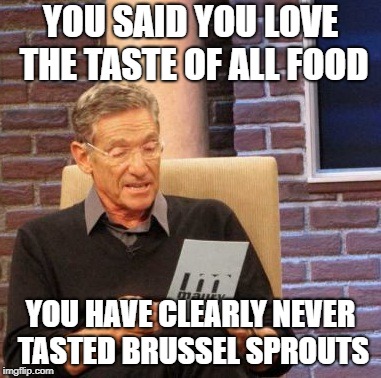 As a child they felt like some kind of punishment | YOU SAID YOU LOVE THE TASTE OF ALL FOOD; YOU HAVE CLEARLY NEVER TASTED BRUSSEL SPROUTS | image tagged in memes,maury lie detector,food,funny,meme | made w/ Imgflip meme maker