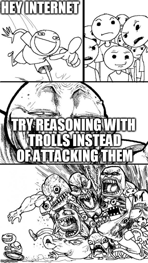 Hey Internet Meme | HEY INTERNET; TRY REASONING WITH TROLLS INSTEAD OF ATTACKING THEM | image tagged in memes,hey internet,reason,peace,love,trolls | made w/ Imgflip meme maker