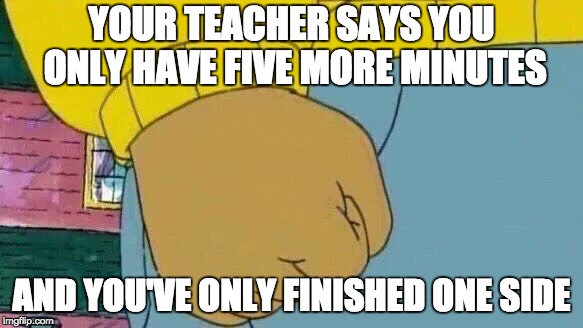 Arthur Fist Meme | YOUR TEACHER SAYS YOU ONLY HAVE FIVE MORE MINUTES; AND YOU'VE ONLY FINISHED ONE SIDE | image tagged in memes,arthur fist | made w/ Imgflip meme maker