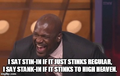 shaq laugh | I SAT STIN-IN IF IT JUST STINKS REGULAR, I SAY STANK-IN IF IT STINKS TO HIGH HEAVEN. | image tagged in shaq laugh | made w/ Imgflip meme maker