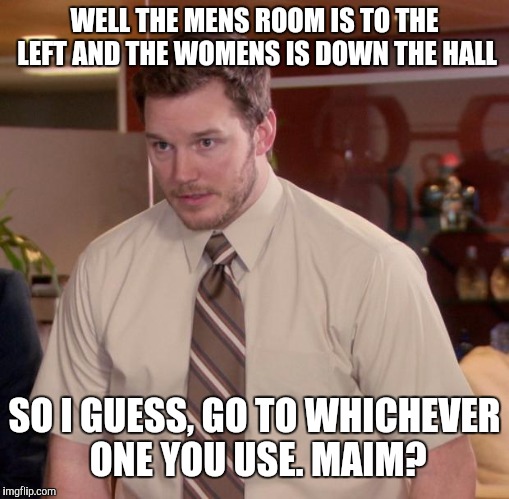Afraid To Ask Andy Meme | WELL THE MENS ROOM IS TO THE LEFT AND THE WOMENS IS DOWN THE HALL; SO I GUESS, GO TO WHICHEVER ONE YOU USE. MAIM? | image tagged in memes,afraid to ask andy | made w/ Imgflip meme maker