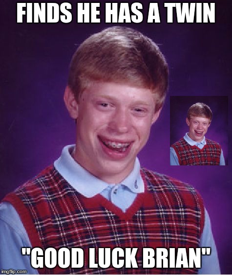 Bad Luck Brian Meme | FINDS HE HAS A TWIN "GOOD LUCK BRIAN" | image tagged in memes,bad luck brian | made w/ Imgflip meme maker