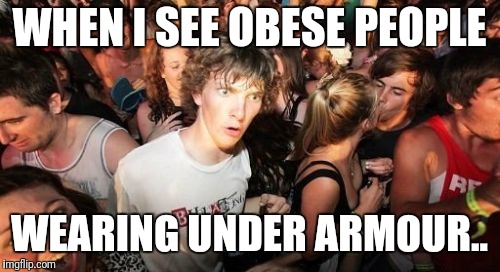 Sudden Clarity Clarence Meme | WHEN I SEE OBESE PEOPLE; WEARING UNDER ARMOUR.. | image tagged in memes,sudden clarity clarence,donald trump,kermit the frog,waiting skeleton | made w/ Imgflip meme maker