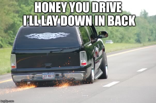 HONEY YOU DRIVE I’LL LAY DOWN IN BACK | made w/ Imgflip meme maker
