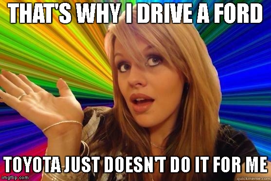 THAT'S WHY I DRIVE A FORD TOYOTA JUST DOESN'T DO IT FOR ME | made w/ Imgflip meme maker