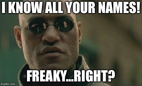 Matrix Morpheus Meme | I KNOW ALL YOUR NAMES! FREAKY...RIGHT? | image tagged in memes,matrix morpheus | made w/ Imgflip meme maker