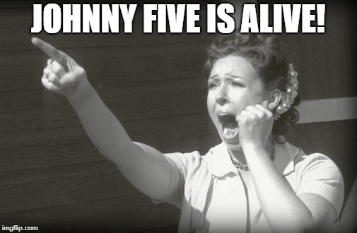JOHNNY FIVE IS ALIVE! | made w/ Imgflip meme maker