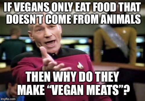 Vegan bacon, vegan sausage, vegan burgers... | IF VEGANS ONLY EAT FOOD THAT DOESN’T COME FROM ANIMALS; THEN WHY DO THEY MAKE “VEGAN MEATS”? | image tagged in memes,picard wtf,vegan,vegans | made w/ Imgflip meme maker