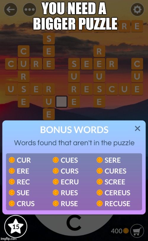 Wordscapes, eh? | YOU NEED A BIGGER PUZZLE | image tagged in memes,funny,funny memes,game | made w/ Imgflip meme maker