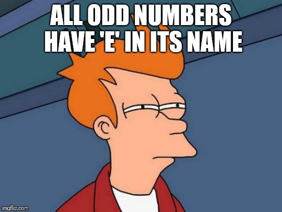 Futurama Fry | ALL ODD NUMBERS HAVE 'E' IN ITS NAME | image tagged in memes,futurama fry | made w/ Imgflip meme maker