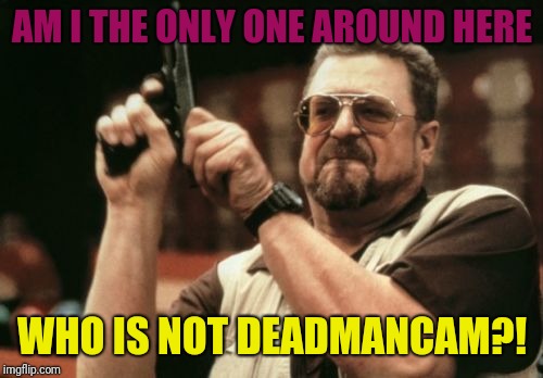 Am I The Only One Around Here Meme | AM I THE ONLY ONE AROUND HERE WHO IS NOT DEADMANCAM?! | image tagged in memes,am i the only one around here | made w/ Imgflip meme maker