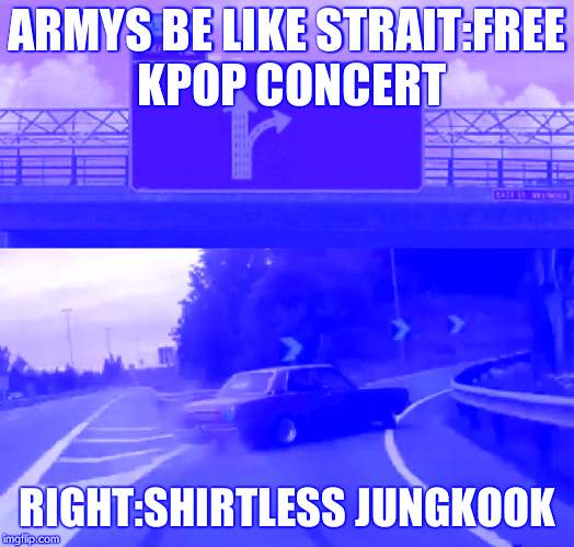Left Exit 12 Off Ramp | ARMYS BE LIKE STRAIT:FREE KPOP CONCERT; RIGHT:SHIRTLESS JUNGKOOK | image tagged in memes,left exit 12 off ramp | made w/ Imgflip meme maker